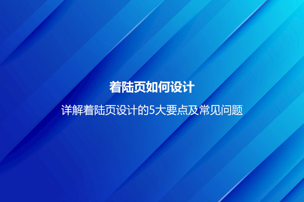 着陆页如何设计？详解着陆页设计的5大要点及常见问题