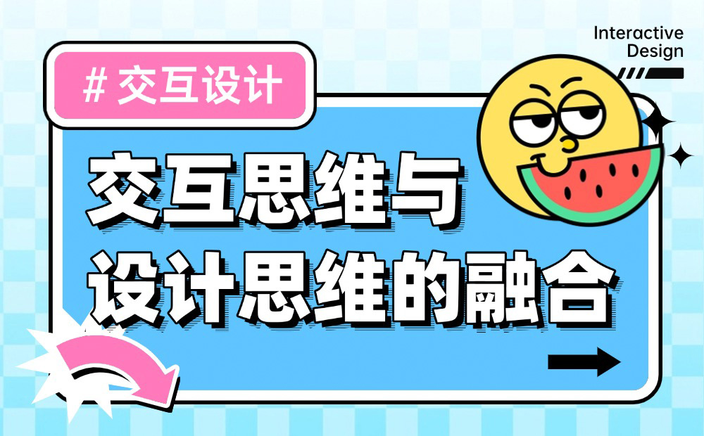 深度干货！如何做好交互思维与设计思维的融合？